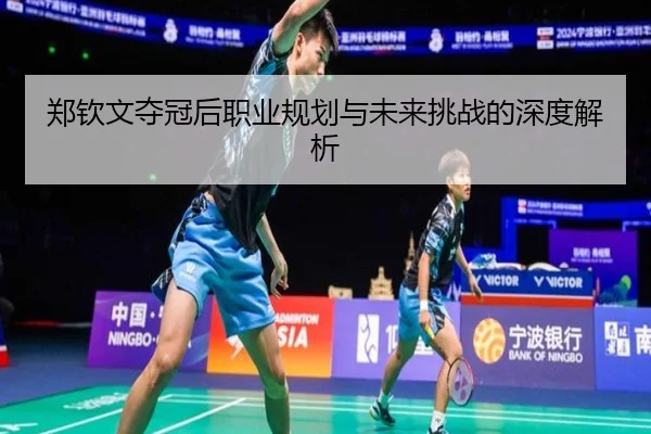 郑钦文夺冠后职业规划与未来挑战的深度解析